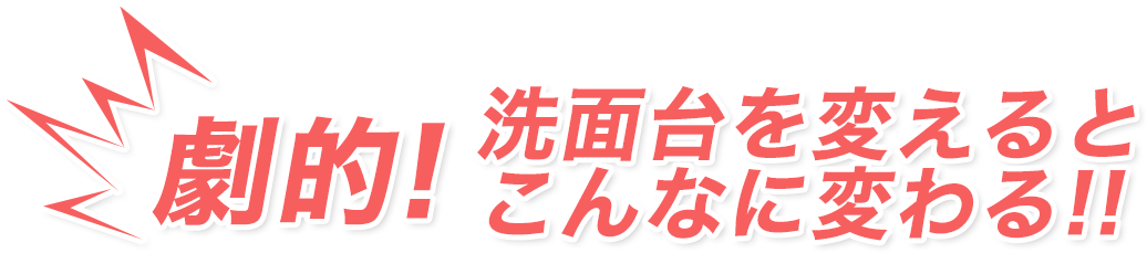 劇的！洗面台を変えるとこんなに変わる！！