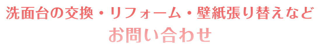 洗面台の交換・リフォーム・壁紙張り替えなどお問い合わせ