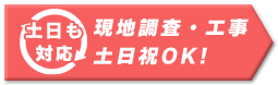 土日も対応 現地調査・工事・土日祝OK!