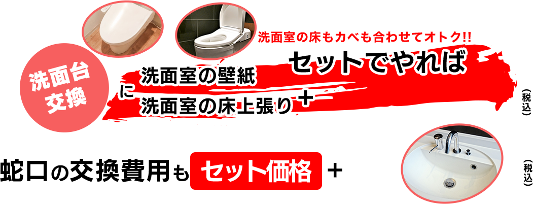 洗面室の床もカベも合わせてオトク！！ 洗面台交換に 洗面室の壁紙 洗面室の床張り セットでやれば 44,000円〜(税込) 蛇口の交換費用もセット価格+22,000円〜(税込)