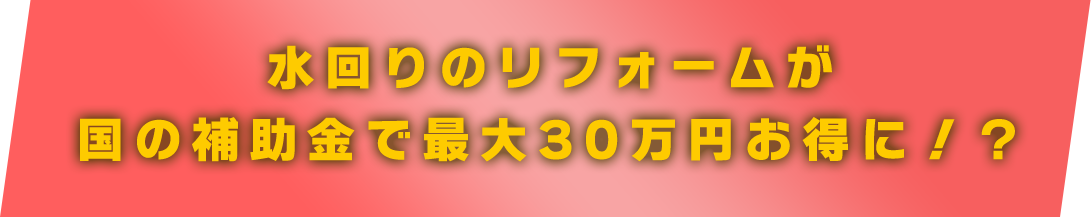 水回りのリフォームが国の補助金で最大30万円お得に！？