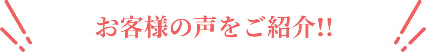 お客様の声をご紹介！！